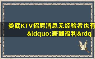 娄底KTV招聘消息无经验者也有“薪酬福利”