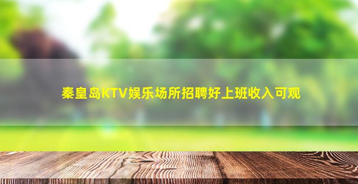 秦皇岛KTV娱乐场所招聘好上班收入可观